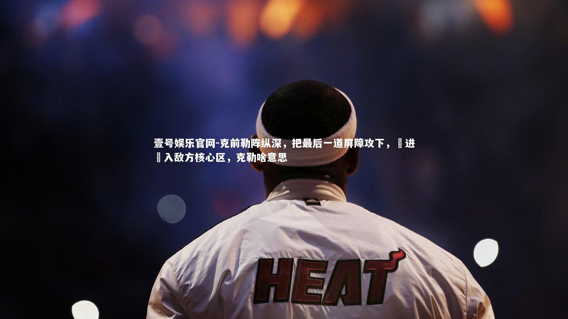 克前勒阵纵深，把最后一道屏障攻下，將进進入敌方核心区，克勒啥意思