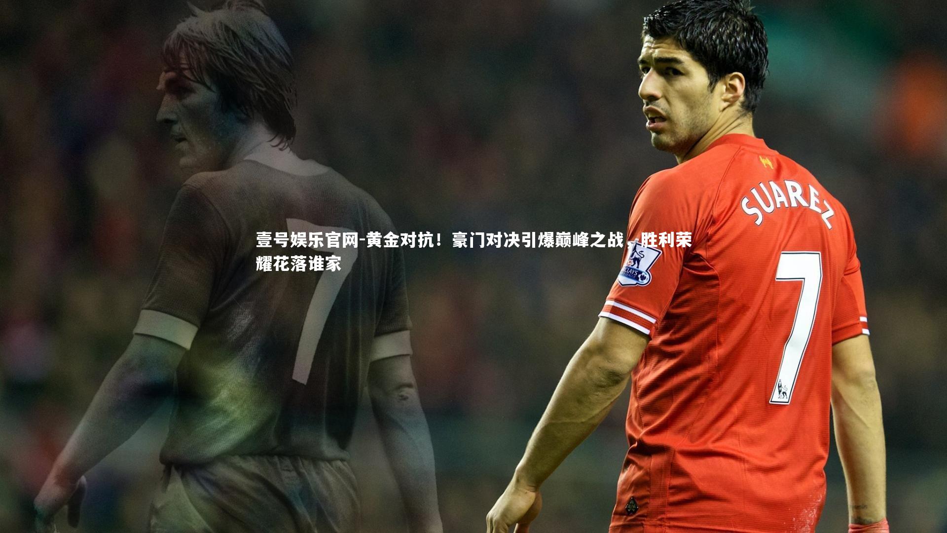 黄金对抗!豪门对决引爆巅峰之战,胜利荣耀花落谁家