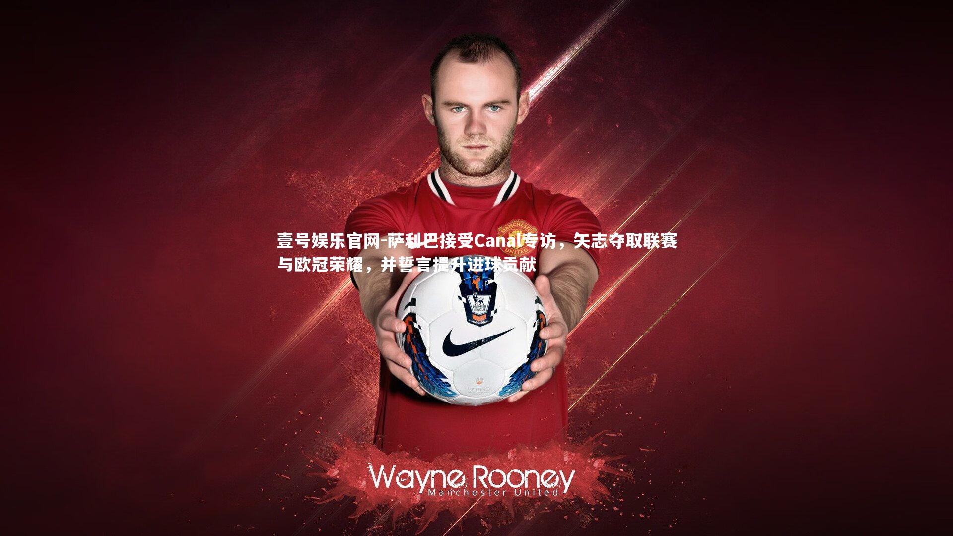 萨利巴接受Canal专访，矢志夺取联赛与欧冠荣耀，并誓言提升进球贡献