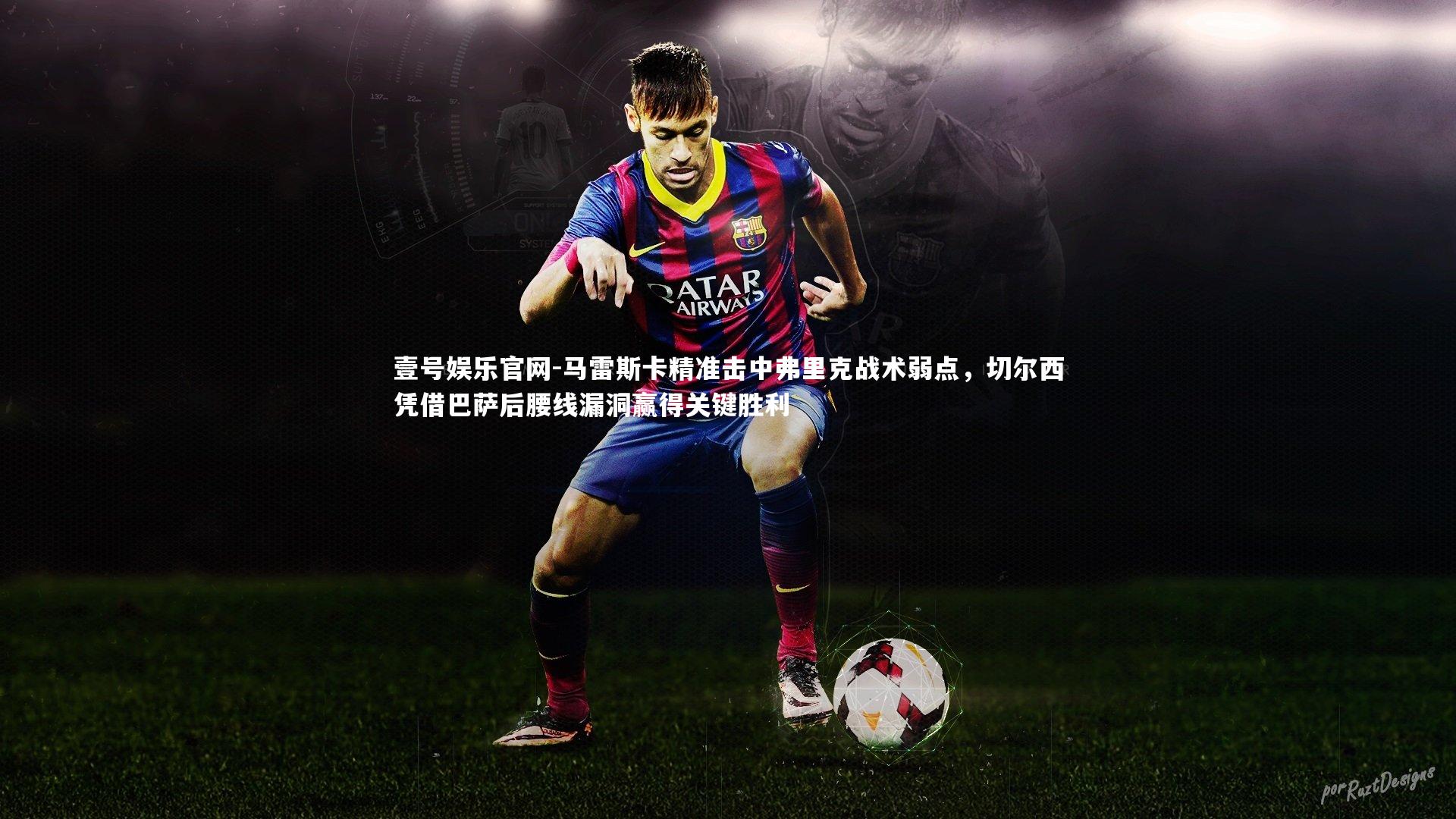 马雷斯卡精准击中弗里克战术弱点,切尔西凭借巴萨后腰线漏洞赢得关键胜利