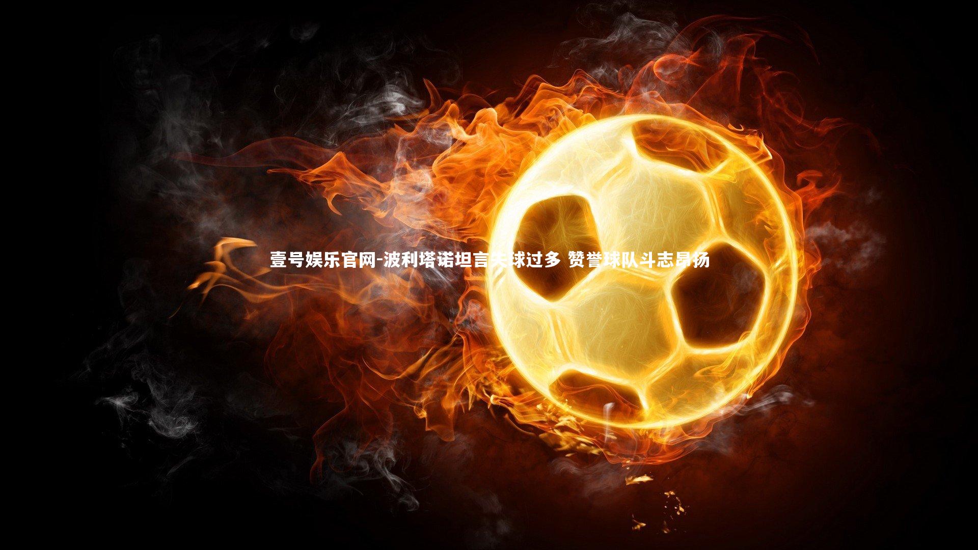 波利塔诺坦言失球过多 赞誉球队斗志昂扬